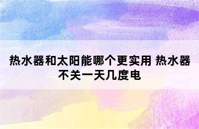 热水器和太阳能哪个更实用 热水器不关一天几度电